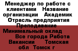 Менеджер по работе с клиентами › Название организации ­ Академик › Отрасль предприятия ­ Преподавание › Минимальный оклад ­ 30 000 - Все города Работа » Вакансии   . Томская обл.,Томск г.